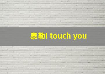 泰勒I touch you